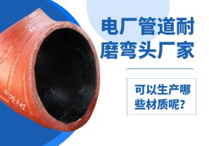 電廠管道耐磨彎頭廠家可以生產(chǎn)哪些材質(zhì)呢？