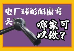 電廠球形耐磨彎頭哪家可以做？