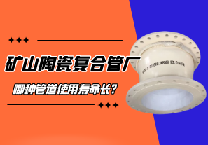 礦山陶瓷復(fù)合管廠哪種管道使用壽命長(zhǎng)?
