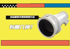雙金屬復(fù)合管的焊接方法有哪幾種？
