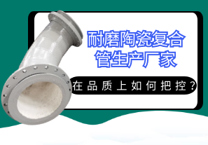 耐磨陶瓷復(fù)合管生產(chǎn)廠家在品質(zhì)上如何把控？[江河]