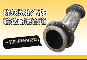 除灰系統(tǒng)氣體輸送耐磨管道一般用哪種陶瓷管？[江河]