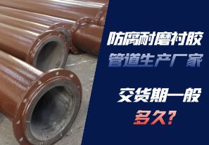 防腐耐磨襯膠管道生產(chǎn)廠(chǎng)家的交貨期一般多久呢？