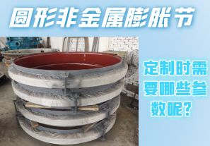 圓形非金屬膨脹節(jié)定制時需要哪些參數(shù)呢？[江河]
