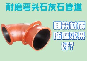 耐磨彎頭石灰石管道-哪款材質(zhì)防磨效果好？