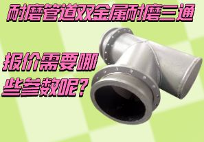 耐磨管道雙金屬耐磨三通報(bào)價(jià)需要哪些參數(shù)呢？[江河]