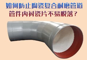 如何防止陶瓷復(fù)合耐磨管道管件內(nèi)襯瓷片脫落？