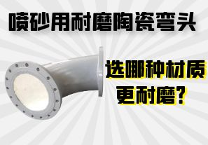 噴砂用耐磨陶瓷彎頭選哪種材質(zhì)更耐磨？
