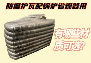 防磨護(hù)瓦配鍋爐省煤器用-有哪些材質(zhì)可選？[江河]