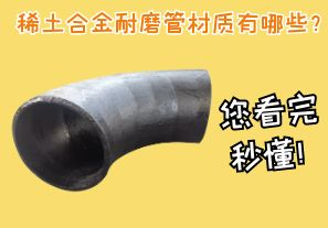 稀土合金耐磨管材質(zhì)有哪些？您看完秒懂！[江河]