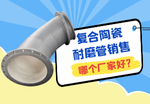 復(fù)合陶瓷耐磨管銷售哪個廠家好?