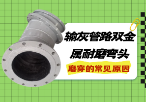 輸灰管路雙金屬耐磨彎頭磨穿的常見原因[江河]