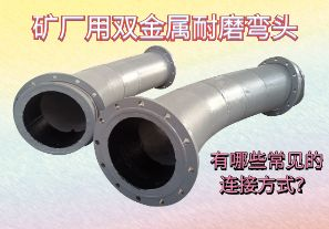 礦廠用雙金屬耐磨彎頭-有哪些常見的連接方式？[江河]