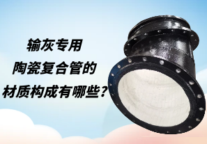 輸灰專用陶瓷復(fù)合管的材質(zhì)構(gòu)成有哪些?[江河]