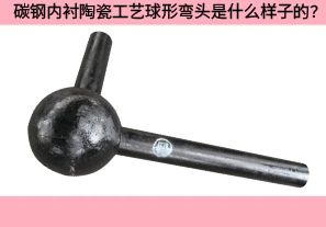 碳鋼內(nèi)襯陶瓷工藝球形彎頭是什么樣子的？