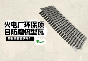火電廠(chǎng)環(huán)保項(xiàng)目防磨梳型瓦的材質(zhì)有要求嗎?[江河]