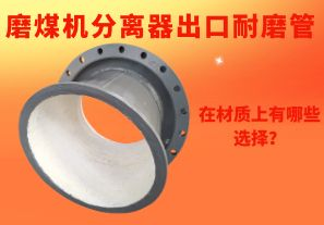 磨煤機(jī)分離器出口耐磨管在材質(zhì)上有哪些選擇？