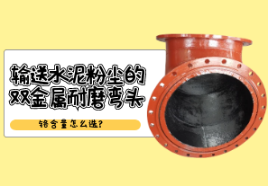 輸送水泥粉塵的雙金屬耐磨彎頭鉻含量怎么選?[江河]