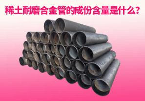 稀土耐磨合金管的成份含量是什么？