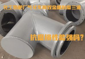 化工氮肥廠氣化車間雙金屬耐磨三通抗磨損性能強嗎？