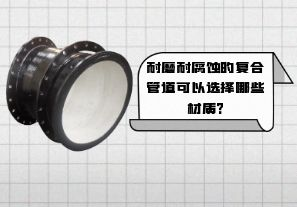 耐磨耐腐蝕的復合管道可以選擇哪些材質(zhì)?