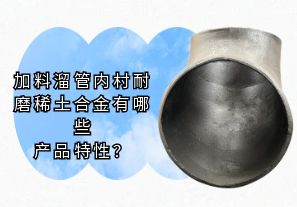 加料溜管內(nèi)村耐磨稀土合金有哪些產(chǎn)品特性?[江河]